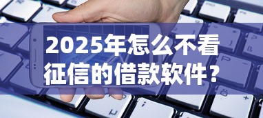 2025年好享管家下款多久到账呢，梳理5个支付宝花呗逾期万元快速贷款口子