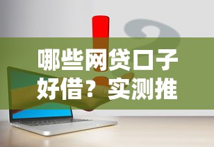 哪些网贷口子好借？实测推荐这几个靠谱平台，申请流程超简单！