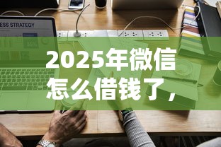 2025年微信怎么借钱了，推荐五个合法的贷款平台