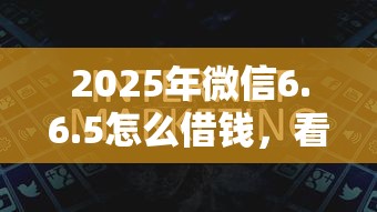 2025年微信6.6.5怎么借钱，看看这5个黑户下钱的口子