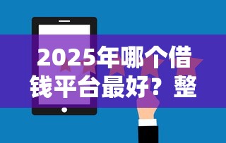 2025年哪个借钱平台最好？整合5个十大安全借钱平台