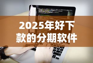 2025年好下款的分期软件？看看这5个平台借钱正规
