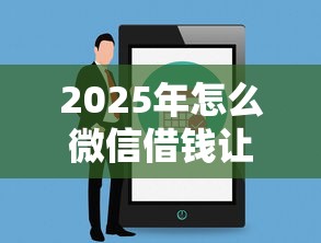 2025年怎么微信借钱让人还钱呢：公布5个网贷平台最怕部门