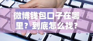 微博钱包口子在哪里？到底怎么找？手把手教你申请流程+注意事项