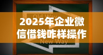 2025年企业微信借钱咋样操作？罗列五个官方贷款平台