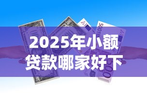2025年小额贷款哪家好下款的，整理五个借款平台不看征信负债