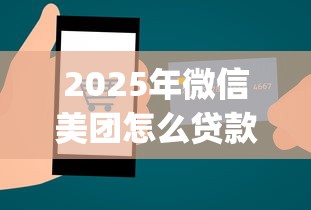 2025年微信美团怎么贷款借钱？整理5个1000至5000的小额贷款app