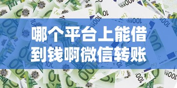 哪个平台上能借到钱啊微信转账？这5个渠道放款快、门槛低！