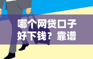 哪个网贷口子好下钱？靠谱吗？实测这5个平台放款快、门槛低