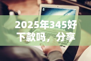 2025年345好下款吗，分享5个网贷平台哪些不上征信
