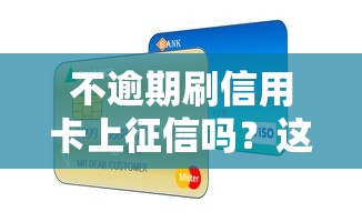 不逾期刷信用卡上征信吗？这3个细节不注意照样影响信用
