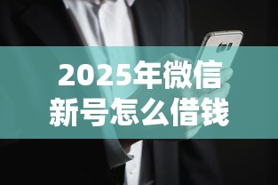 2025年微信新号怎么借钱的：罗列五个能下款的平台