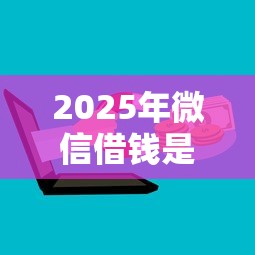 2025年微信借钱是正规的吗，分享5个黑户平台能借到钱啊急用