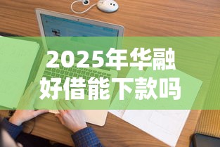 2025年华融好借能下款吗？看看这5个征信花了负债过高平台可以贷款