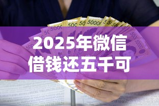2025年微信借钱还五千可以吗？公布5个贷款平台利息低