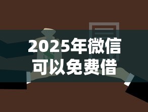 2025年微信可以免费借钱，整合5个贷款不用还的平台
