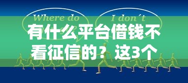 有什么平台借钱不看征信的？这3个渠道实测可尝试