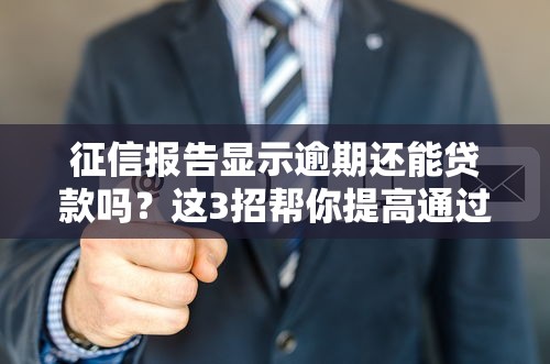征信报告显示逾期还能贷款吗？这3招帮你提高通过率