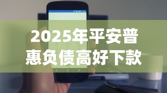 2025年平安普惠负债高好下款嘛？公布五个手机支付宝小额贷款的app