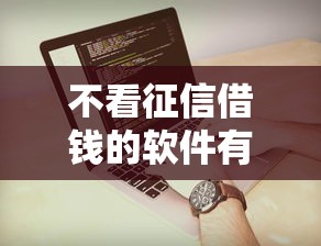 不看征信借钱的软件有哪些？实测这几个平台容易通过