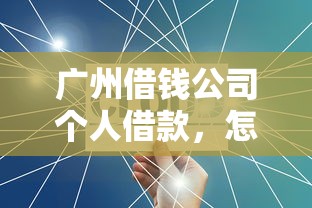 广州借钱公司个人借款，怎么选才能不踩坑？
