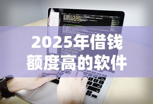 2025年借钱额度高的软件？看看这五个值得信赖的借贷平台