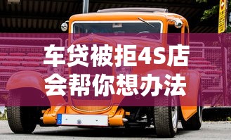 车贷被拒4S店会帮你想办法吗？老司机给你支几招