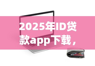 2025年ID贷款app下载，分享五个不看综合信用评分能下款的软件