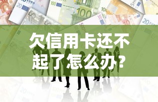 欠信用卡还不起了怎么办？这几种解决方法一定要知道！
