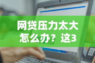 网贷压力太大怎么办？这3个方法帮你轻松减压