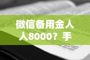 微信备用金人人8000？手把手教你开通技巧和避坑指南