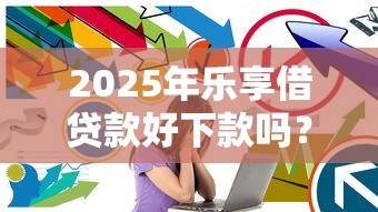 2025年乐享借贷款好下款吗？试试这5个长期贷款平台