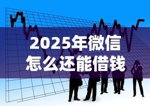 2025年微信怎么还能借钱呢？看看这5个贷款7天的平台