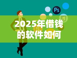 2025年借钱的软件如何借钱：公布五个黑名单能贷款的平台