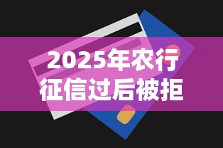 2025年农行征信过后被拒，罗列五个无视一切包下1万的贷款