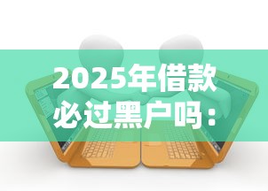 2025年借款必过黑户吗：梳理5个贷款平台好