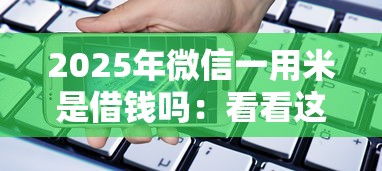 2025年微信一用米是借钱吗：看看这五个手机号贷款平台