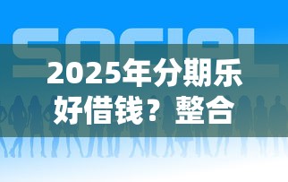 2025年分期乐好借钱？整合5个借钱平台比较靠谱