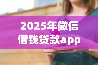 2025年微信借钱贷款app，看看这五个借钱最快的平台