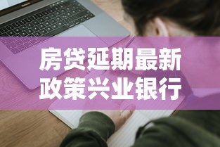 房贷延期最新政策兴业银行解读，手把手教你如何申请！