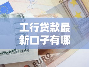 工行贷款最新口子有哪些？这3种方案适合上班族申请
