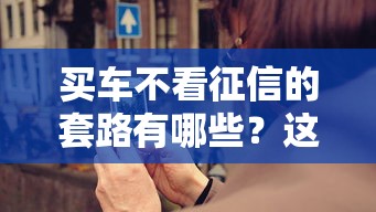 买车不看征信的套路有哪些？这些坑别踩！