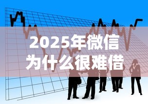 2025年微信为什么很难借钱？看看这五个平台贷款额度高
