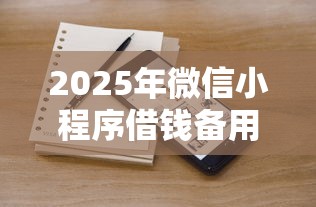 2025年微信小程序借钱备用金？试试这五个什么叫网贷平台