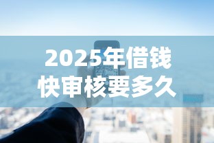 2025年借钱快审核要多久：公布5个有不看负债短借的平台