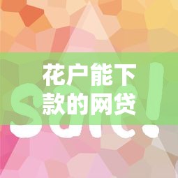 花户能下款的网贷真实分享：这几家平台审核快、额度高