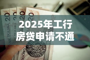 2025年工行房贷申请不通过？梳理五个正规安全的贷款平台