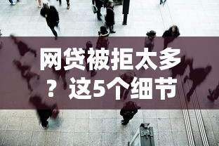网贷被拒太多？这5个细节可能被你忽略了