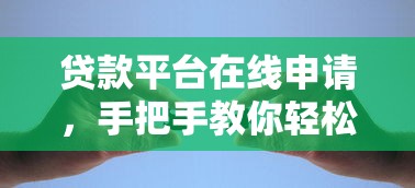 贷款平台在线申请，手把手教你轻松搞定资金难题！