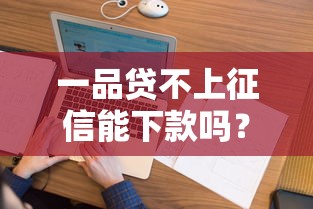 一品贷不上征信能下款吗？这几点必须了解清楚